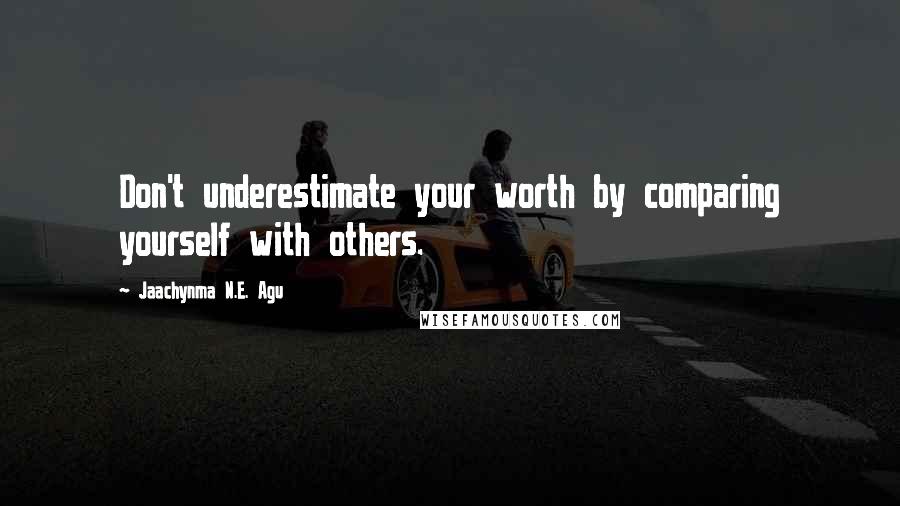 Jaachynma N.E. Agu Quotes: Don't underestimate your worth by comparing yourself with others.