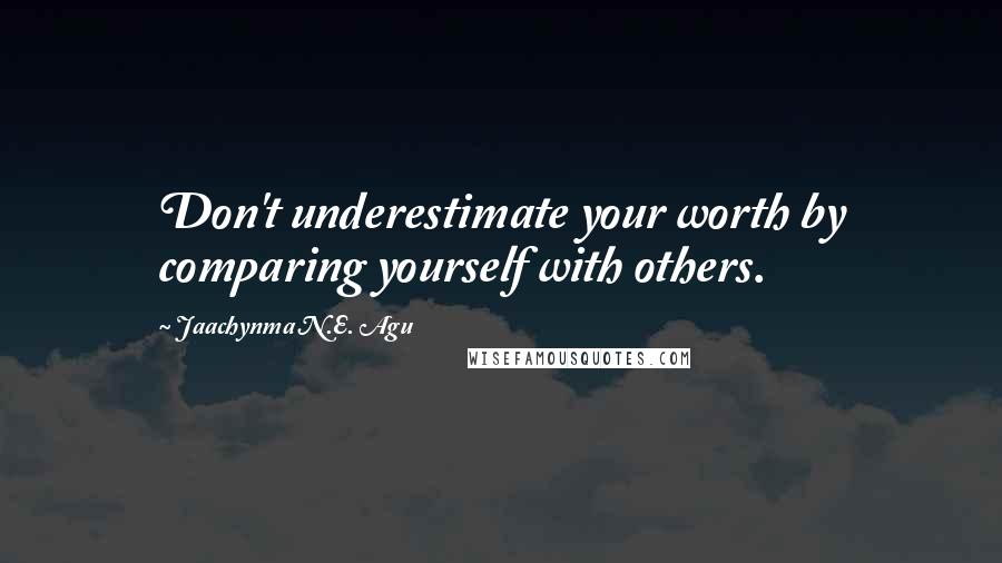 Jaachynma N.E. Agu Quotes: Don't underestimate your worth by comparing yourself with others.