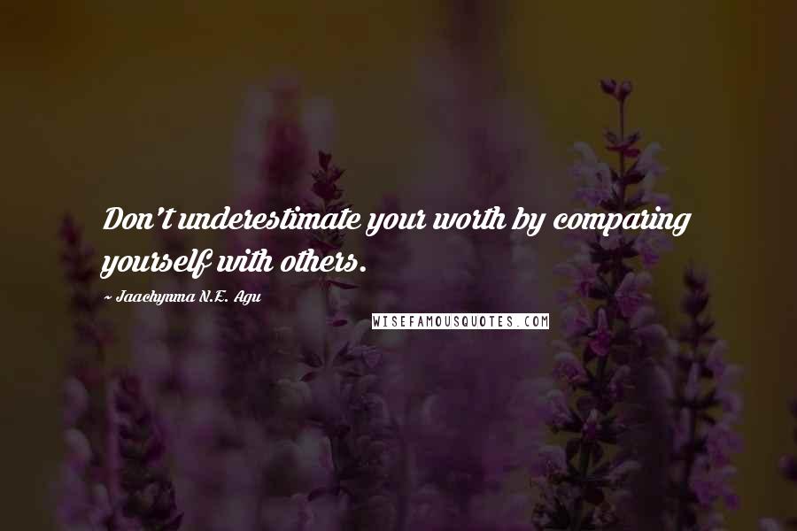 Jaachynma N.E. Agu Quotes: Don't underestimate your worth by comparing yourself with others.