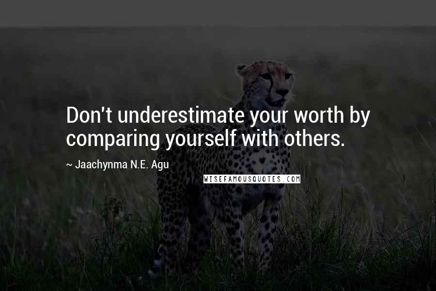 Jaachynma N.E. Agu Quotes: Don't underestimate your worth by comparing yourself with others.