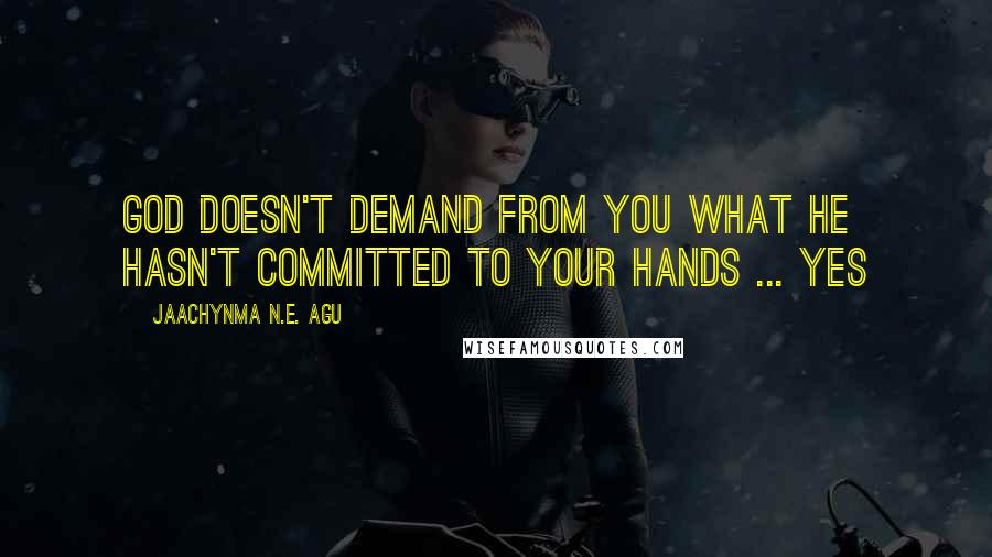 Jaachynma N.E. Agu Quotes: God doesn't demand from you what He hasn't committed to your hands ... yes