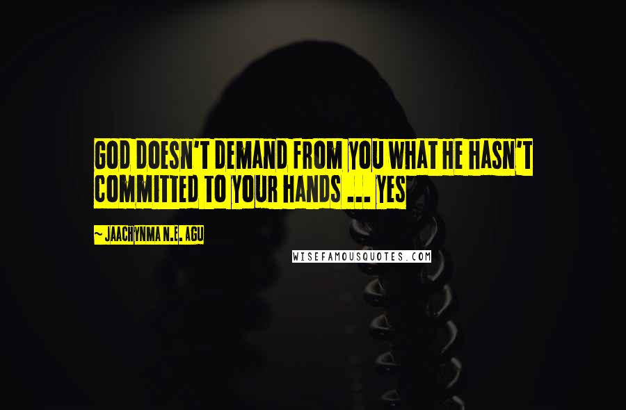 Jaachynma N.E. Agu Quotes: God doesn't demand from you what He hasn't committed to your hands ... yes