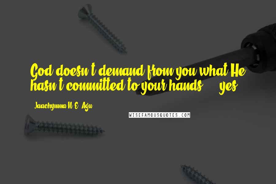 Jaachynma N.E. Agu Quotes: God doesn't demand from you what He hasn't committed to your hands ... yes