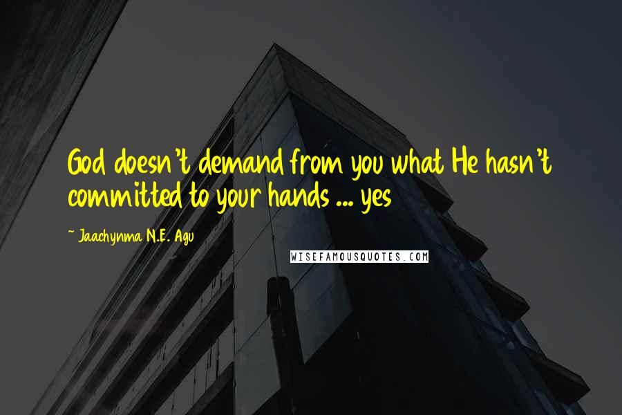 Jaachynma N.E. Agu Quotes: God doesn't demand from you what He hasn't committed to your hands ... yes