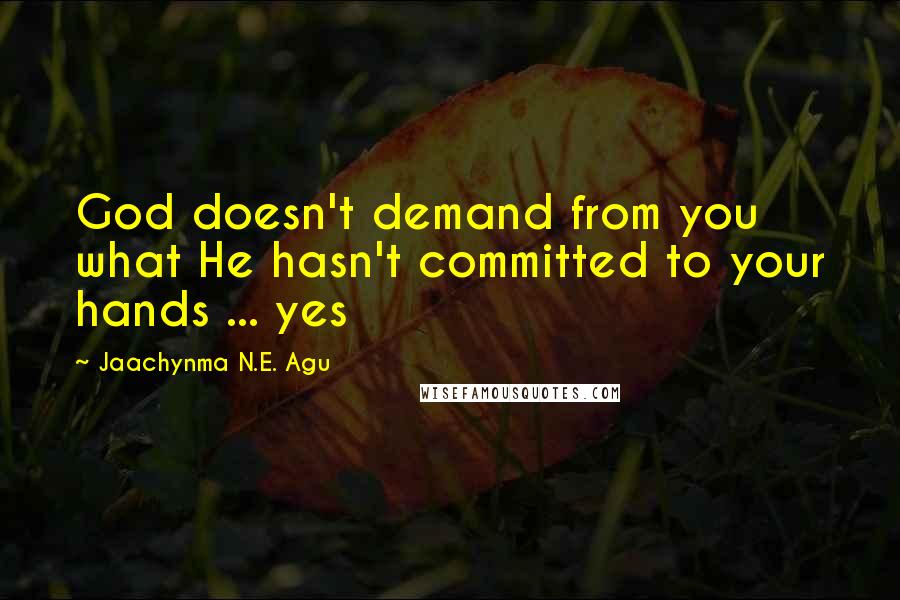 Jaachynma N.E. Agu Quotes: God doesn't demand from you what He hasn't committed to your hands ... yes