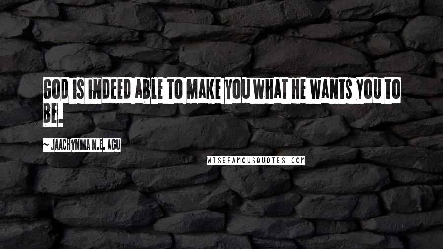 Jaachynma N.E. Agu Quotes: God is indeed able to make you what He wants you to be.