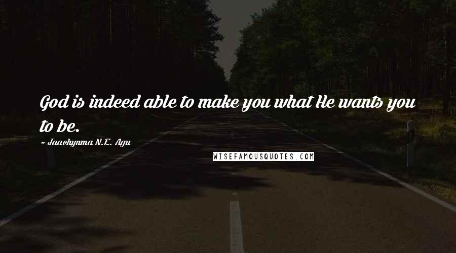 Jaachynma N.E. Agu Quotes: God is indeed able to make you what He wants you to be.