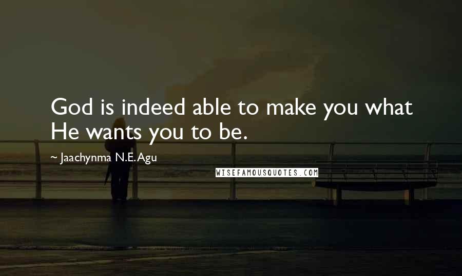 Jaachynma N.E. Agu Quotes: God is indeed able to make you what He wants you to be.