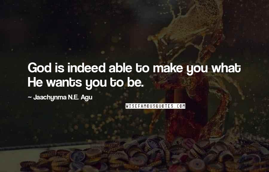 Jaachynma N.E. Agu Quotes: God is indeed able to make you what He wants you to be.