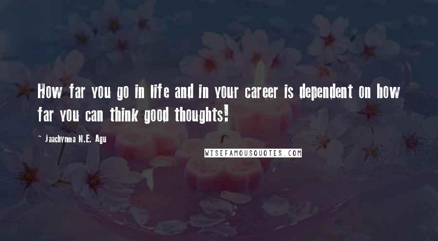 Jaachynma N.E. Agu Quotes: How far you go in life and in your career is dependent on how far you can think good thoughts!