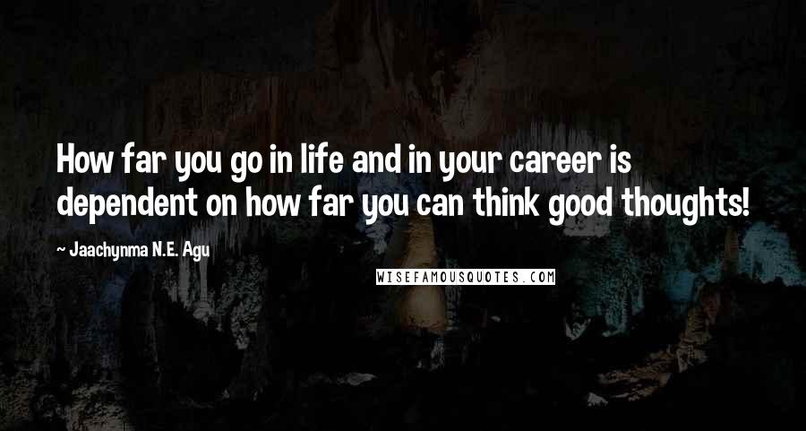 Jaachynma N.E. Agu Quotes: How far you go in life and in your career is dependent on how far you can think good thoughts!