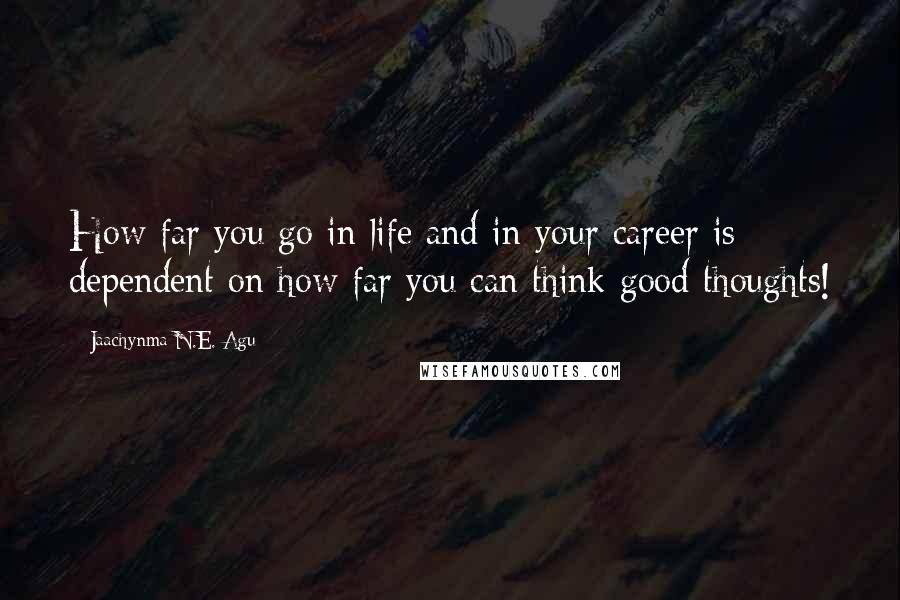 Jaachynma N.E. Agu Quotes: How far you go in life and in your career is dependent on how far you can think good thoughts!