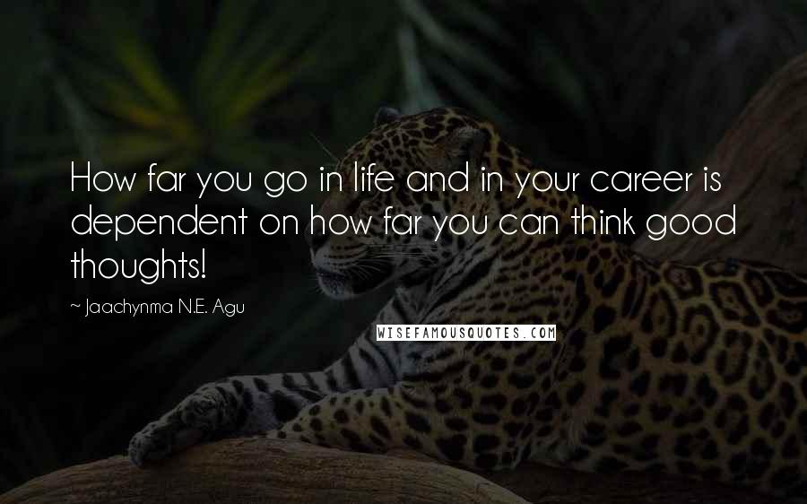 Jaachynma N.E. Agu Quotes: How far you go in life and in your career is dependent on how far you can think good thoughts!