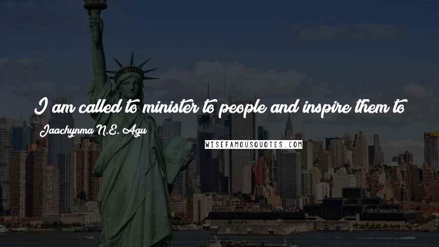 Jaachynma N.E. Agu Quotes: I am called to minister to people and inspire them to do more not to advertise them and have them swell up with pride.