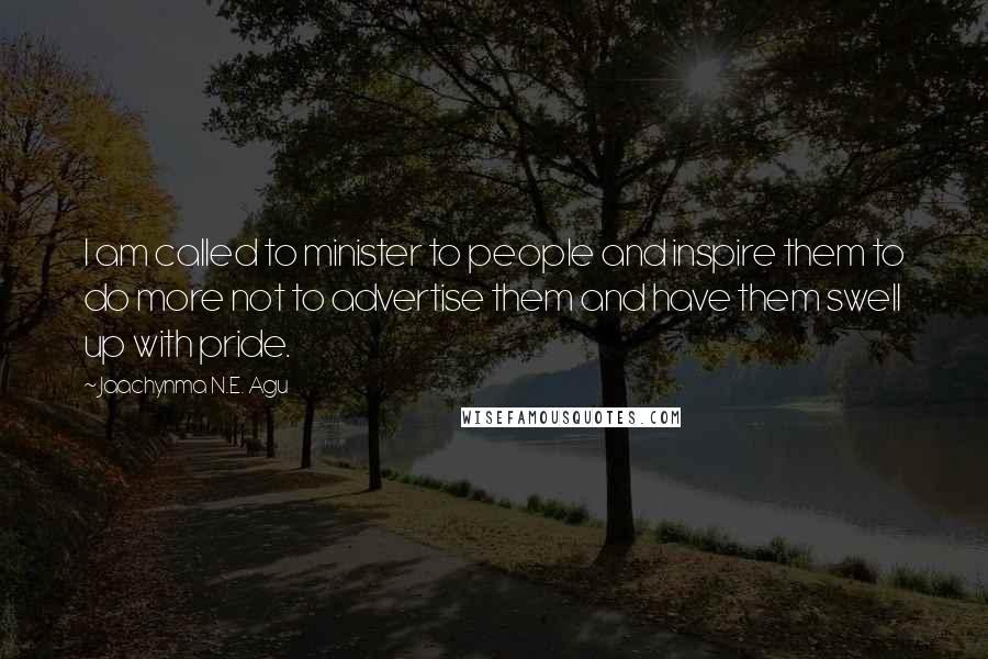 Jaachynma N.E. Agu Quotes: I am called to minister to people and inspire them to do more not to advertise them and have them swell up with pride.