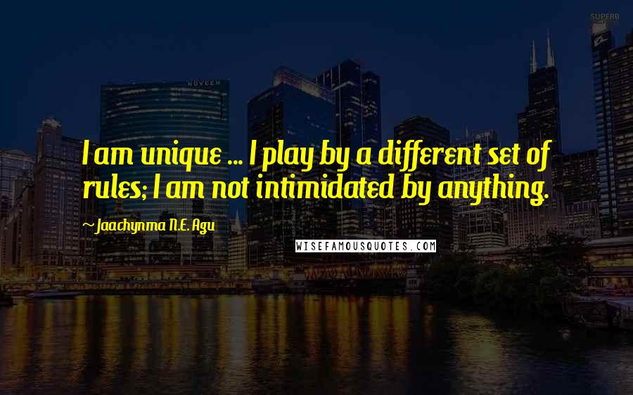 Jaachynma N.E. Agu Quotes: I am unique ... I play by a different set of rules; I am not intimidated by anything.
