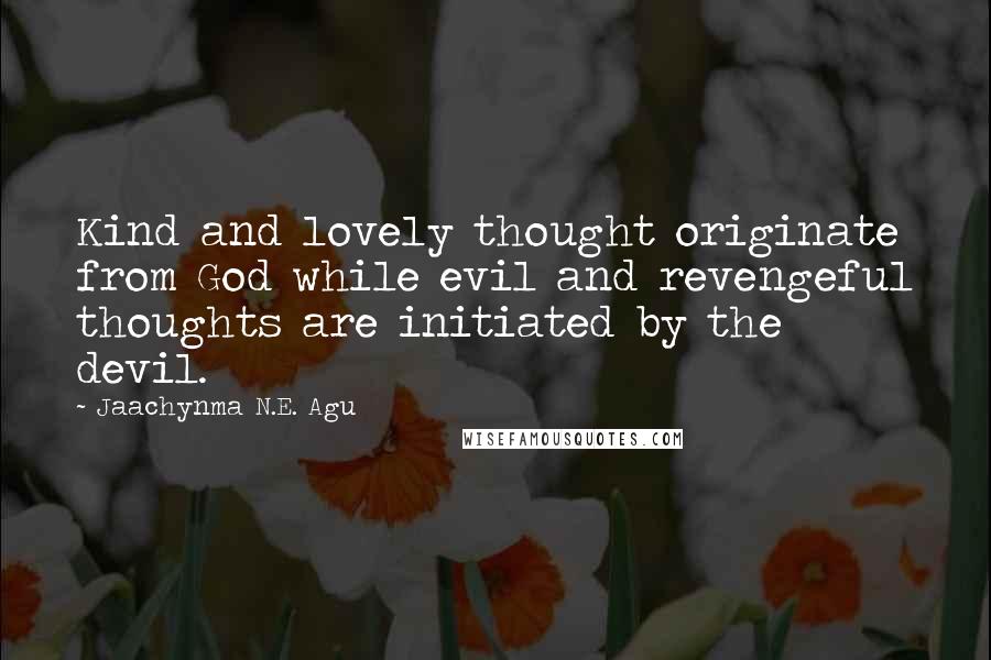 Jaachynma N.E. Agu Quotes: Kind and lovely thought originate from God while evil and revengeful thoughts are initiated by the devil.