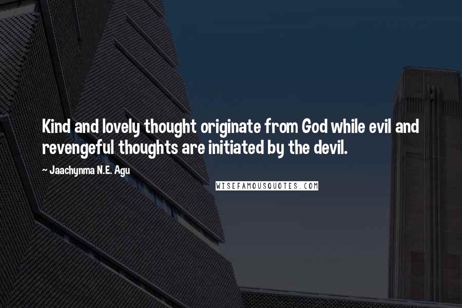 Jaachynma N.E. Agu Quotes: Kind and lovely thought originate from God while evil and revengeful thoughts are initiated by the devil.