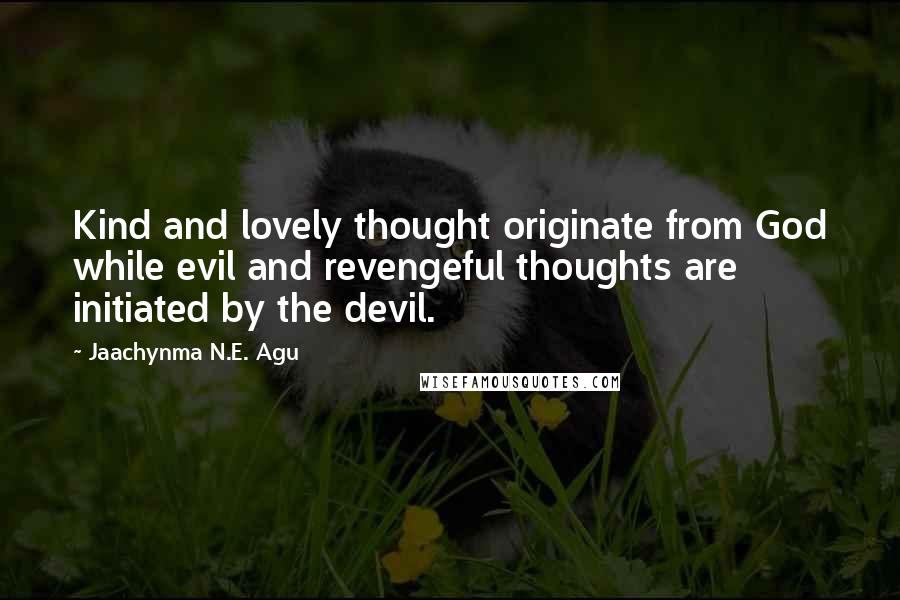 Jaachynma N.E. Agu Quotes: Kind and lovely thought originate from God while evil and revengeful thoughts are initiated by the devil.