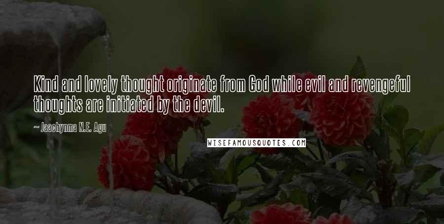 Jaachynma N.E. Agu Quotes: Kind and lovely thought originate from God while evil and revengeful thoughts are initiated by the devil.