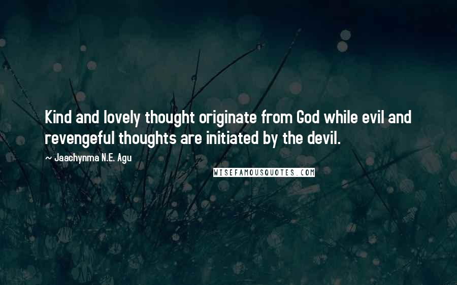 Jaachynma N.E. Agu Quotes: Kind and lovely thought originate from God while evil and revengeful thoughts are initiated by the devil.