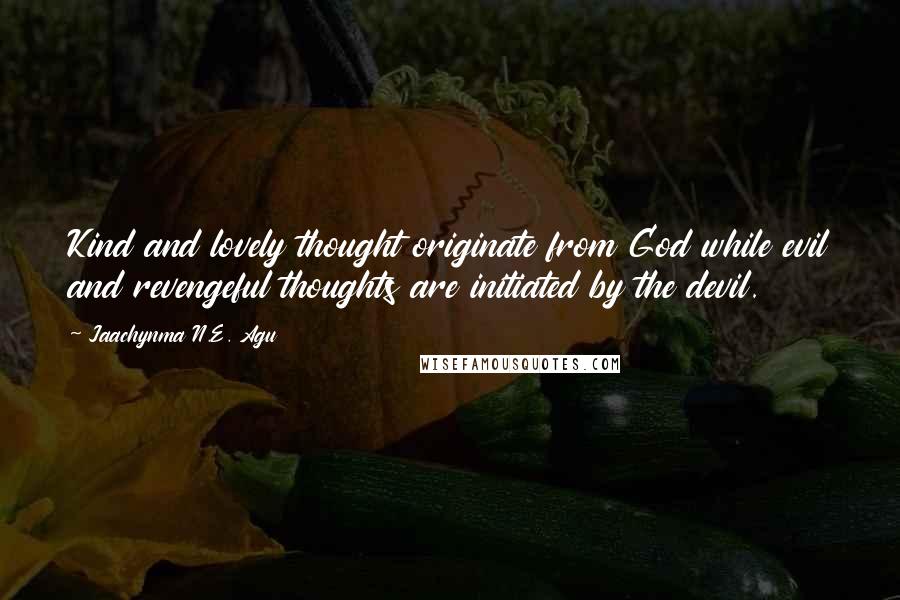 Jaachynma N.E. Agu Quotes: Kind and lovely thought originate from God while evil and revengeful thoughts are initiated by the devil.