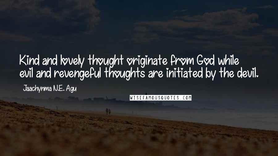 Jaachynma N.E. Agu Quotes: Kind and lovely thought originate from God while evil and revengeful thoughts are initiated by the devil.