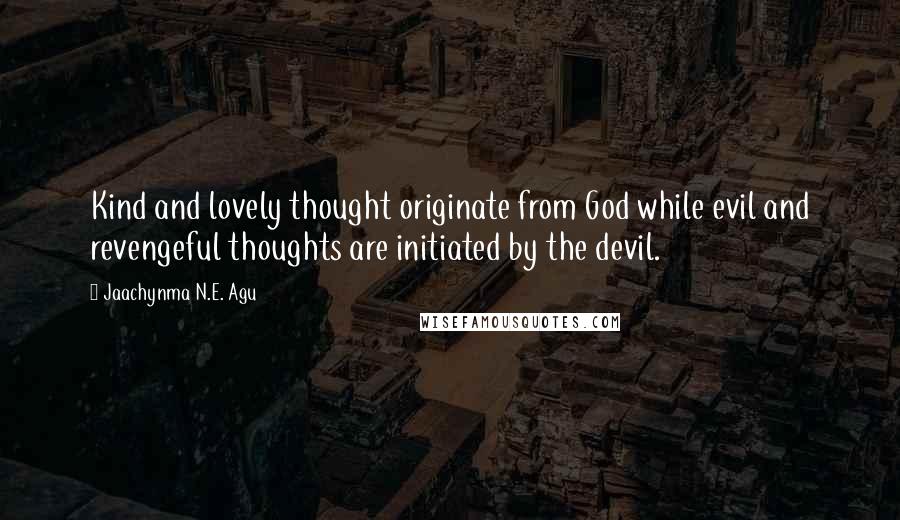 Jaachynma N.E. Agu Quotes: Kind and lovely thought originate from God while evil and revengeful thoughts are initiated by the devil.