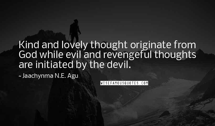 Jaachynma N.E. Agu Quotes: Kind and lovely thought originate from God while evil and revengeful thoughts are initiated by the devil.