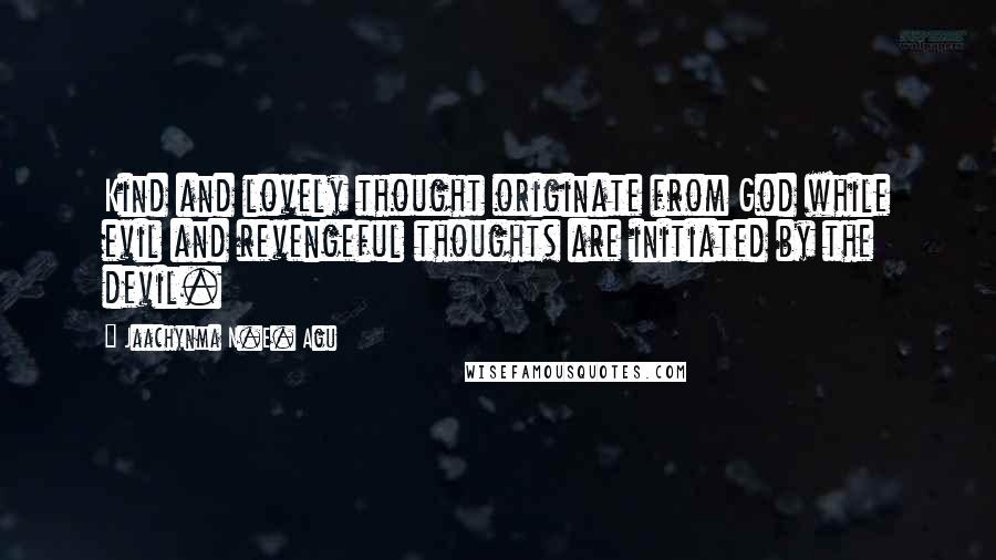 Jaachynma N.E. Agu Quotes: Kind and lovely thought originate from God while evil and revengeful thoughts are initiated by the devil.