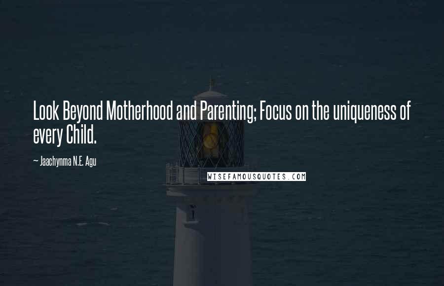 Jaachynma N.E. Agu Quotes: Look Beyond Motherhood and Parenting; Focus on the uniqueness of every Child.