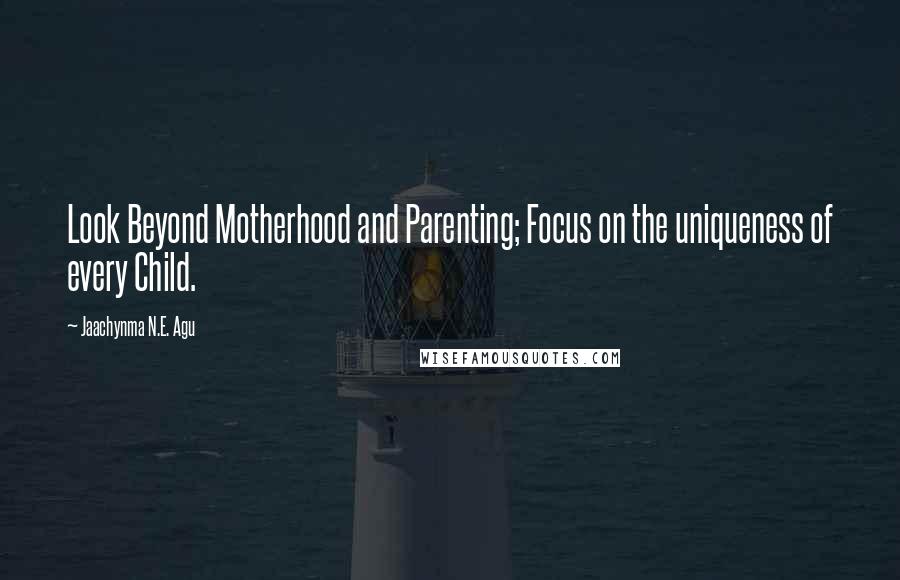 Jaachynma N.E. Agu Quotes: Look Beyond Motherhood and Parenting; Focus on the uniqueness of every Child.