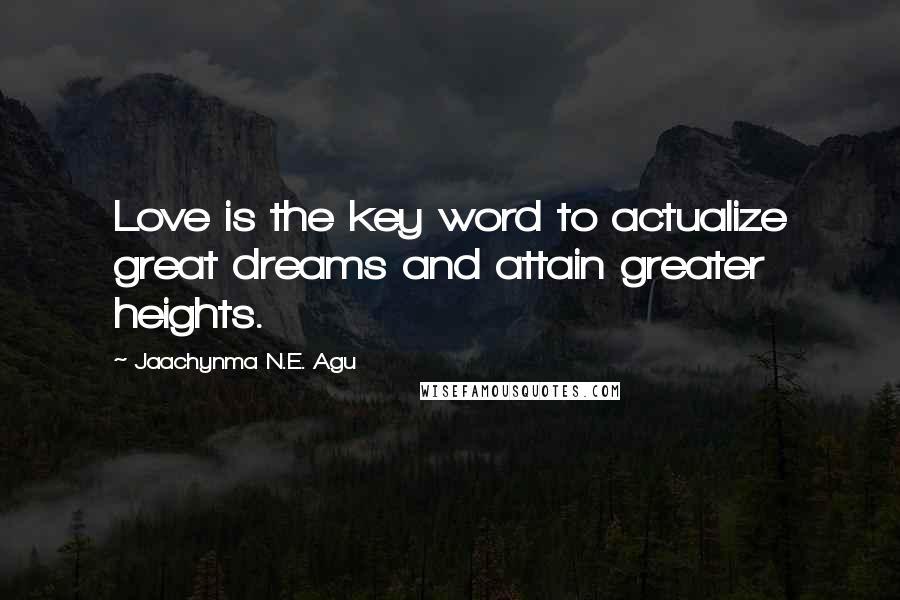 Jaachynma N.E. Agu Quotes: Love is the key word to actualize great dreams and attain greater heights.