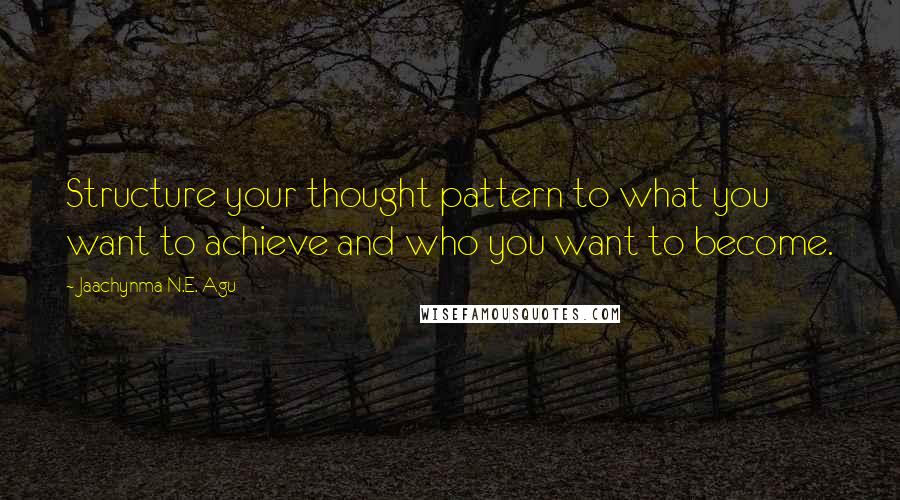 Jaachynma N.E. Agu Quotes: Structure your thought pattern to what you want to achieve and who you want to become.