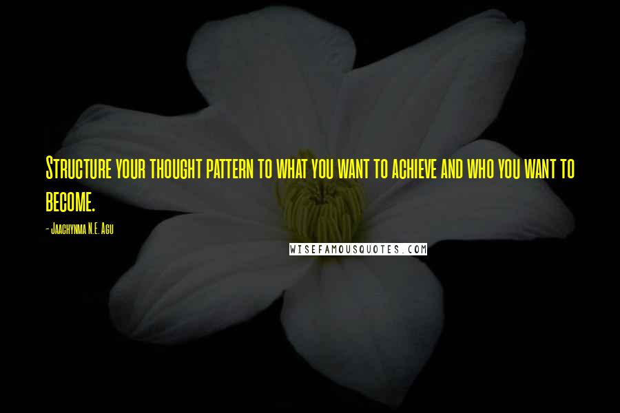 Jaachynma N.E. Agu Quotes: Structure your thought pattern to what you want to achieve and who you want to become.