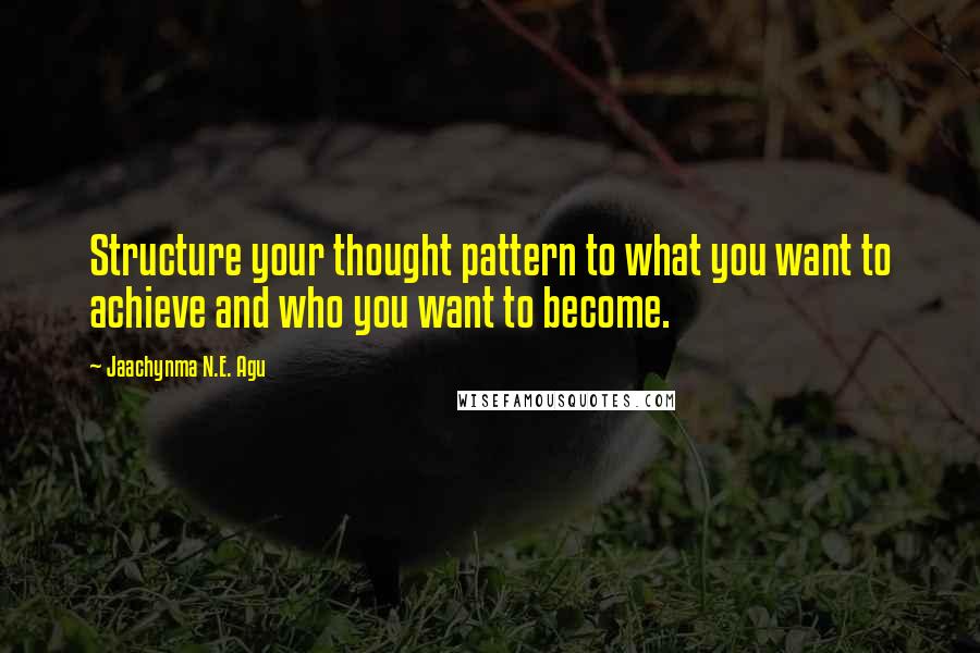 Jaachynma N.E. Agu Quotes: Structure your thought pattern to what you want to achieve and who you want to become.