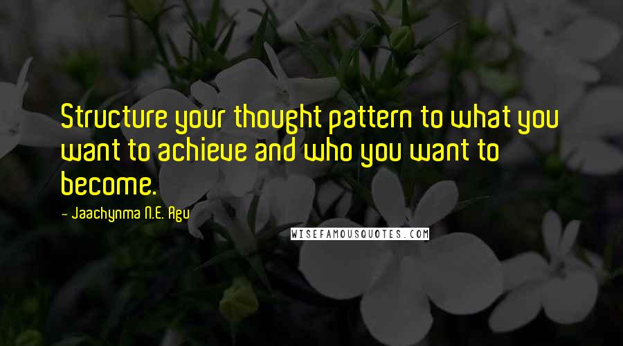 Jaachynma N.E. Agu Quotes: Structure your thought pattern to what you want to achieve and who you want to become.