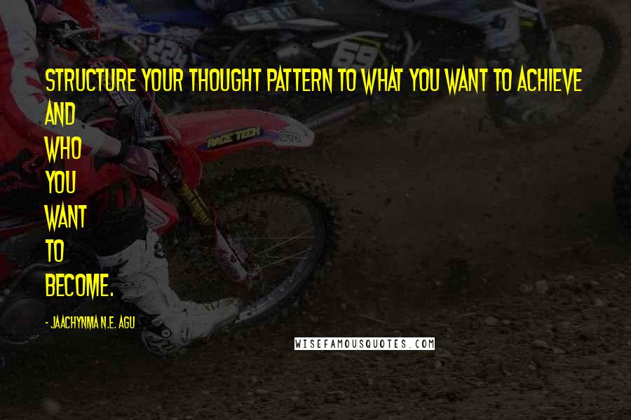 Jaachynma N.E. Agu Quotes: Structure your thought pattern to what you want to achieve and who you want to become.