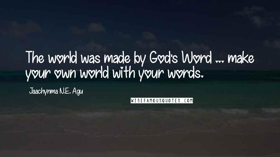 Jaachynma N.E. Agu Quotes: The world was made by God's Word ... make your own world with your words.