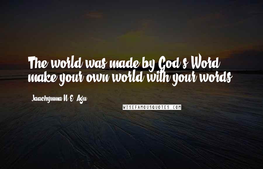 Jaachynma N.E. Agu Quotes: The world was made by God's Word ... make your own world with your words.