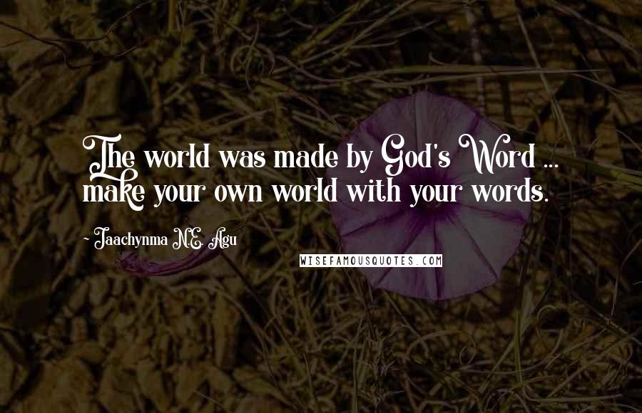 Jaachynma N.E. Agu Quotes: The world was made by God's Word ... make your own world with your words.