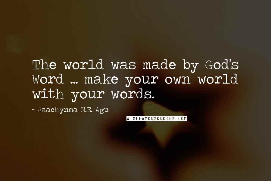 Jaachynma N.E. Agu Quotes: The world was made by God's Word ... make your own world with your words.