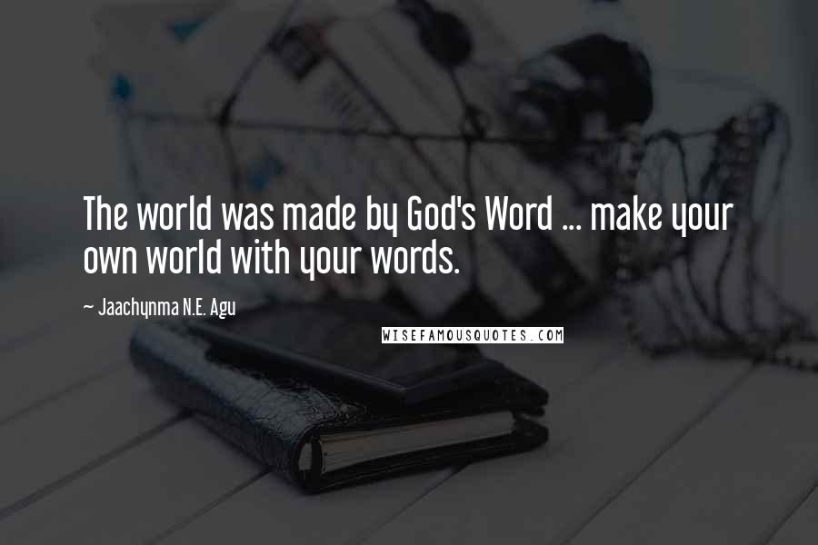 Jaachynma N.E. Agu Quotes: The world was made by God's Word ... make your own world with your words.