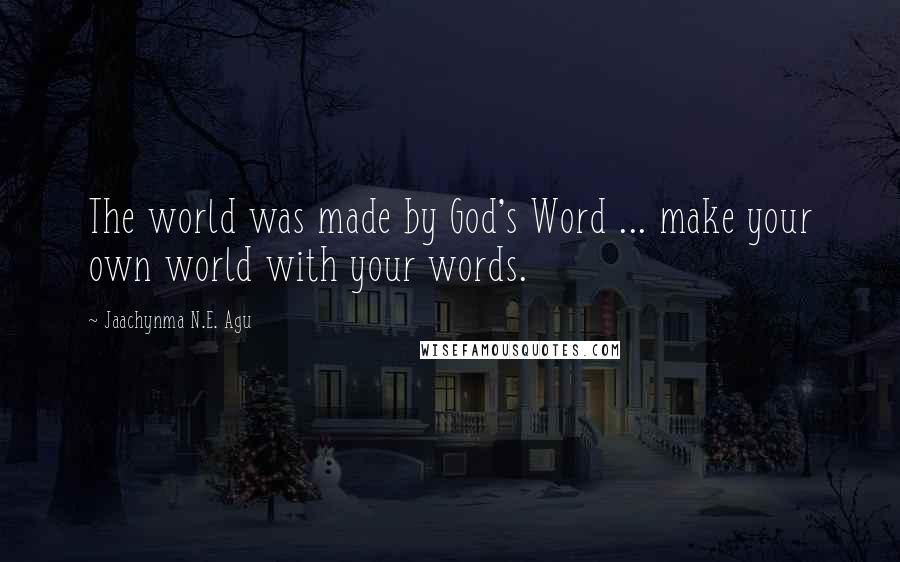 Jaachynma N.E. Agu Quotes: The world was made by God's Word ... make your own world with your words.