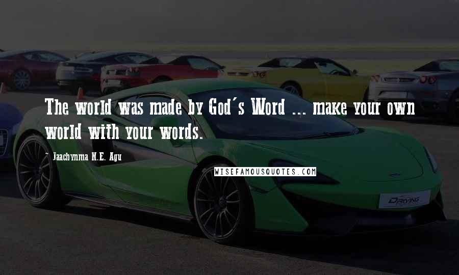 Jaachynma N.E. Agu Quotes: The world was made by God's Word ... make your own world with your words.