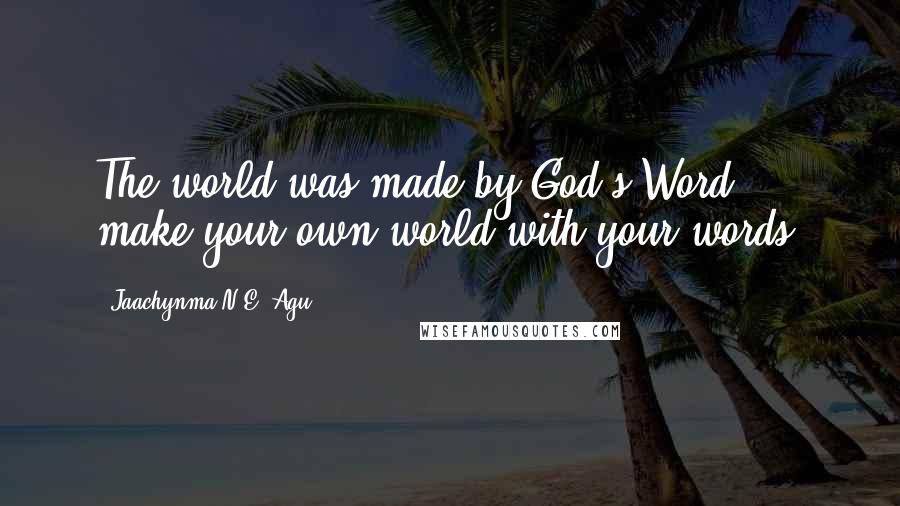 Jaachynma N.E. Agu Quotes: The world was made by God's Word ... make your own world with your words.