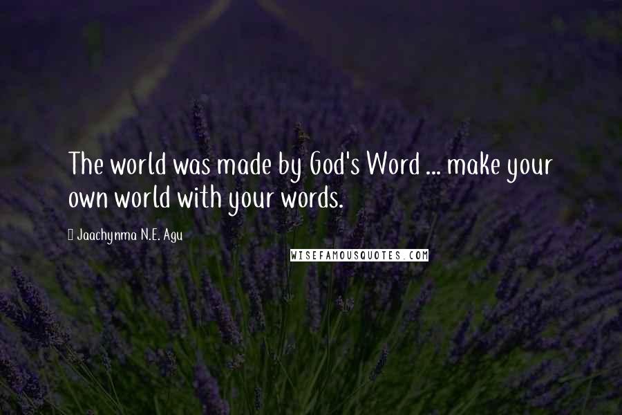 Jaachynma N.E. Agu Quotes: The world was made by God's Word ... make your own world with your words.