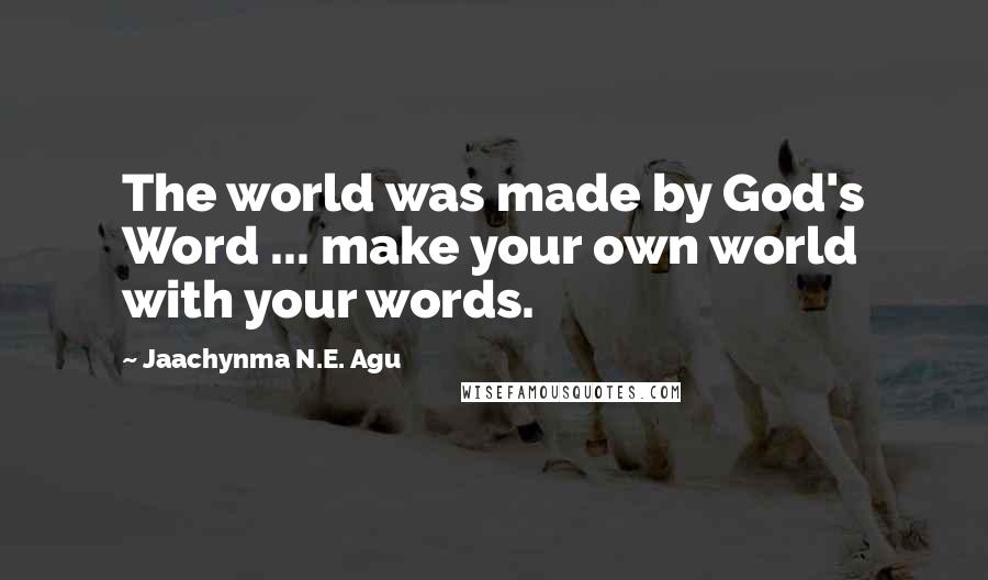 Jaachynma N.E. Agu Quotes: The world was made by God's Word ... make your own world with your words.