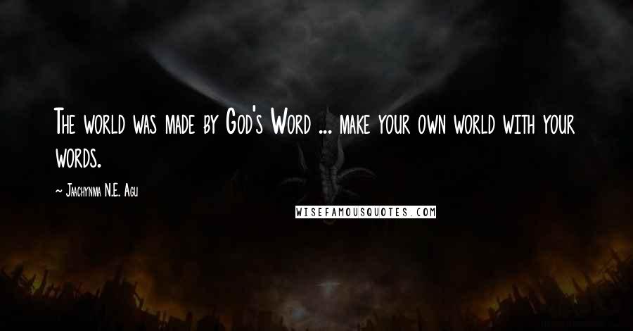 Jaachynma N.E. Agu Quotes: The world was made by God's Word ... make your own world with your words.