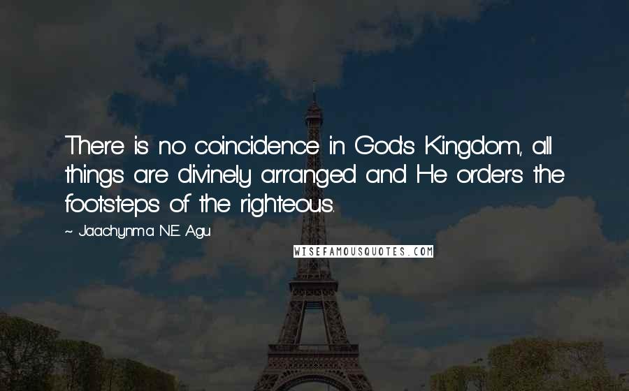 Jaachynma N.E. Agu Quotes: There is no coincidence in God's Kingdom, all things are divinely arranged and He orders the footsteps of the righteous.